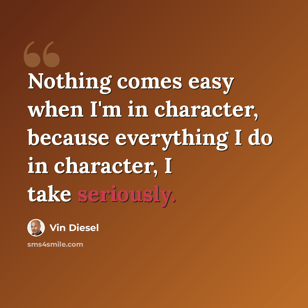 “Nothing comes easy when I'm in character, because everything I do in character, I take seriously.” quote by Vin Diesel