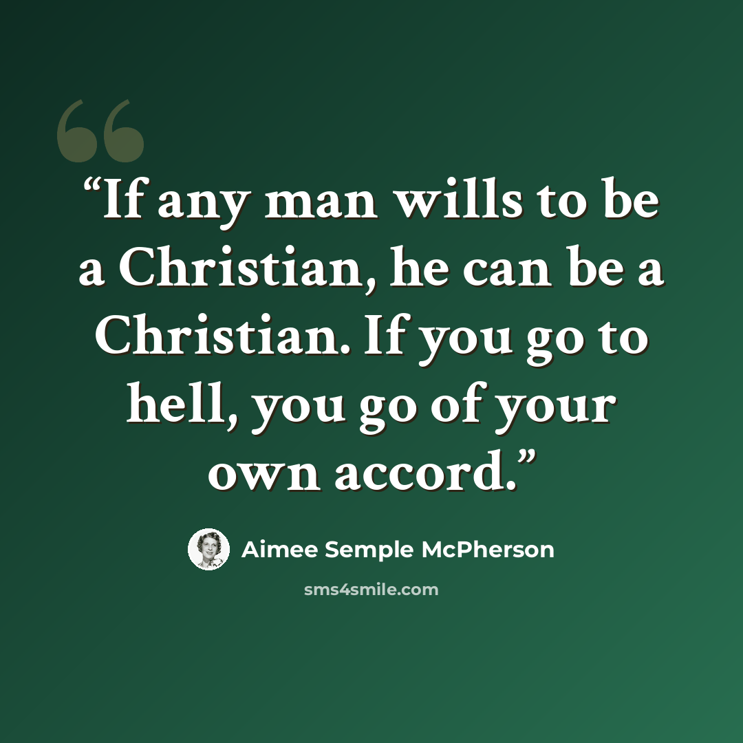 “If any man wills to be a Christian, he can be a Christian. If you go to hell, you go of your own accord.” quote by Aimee Semple McPherson