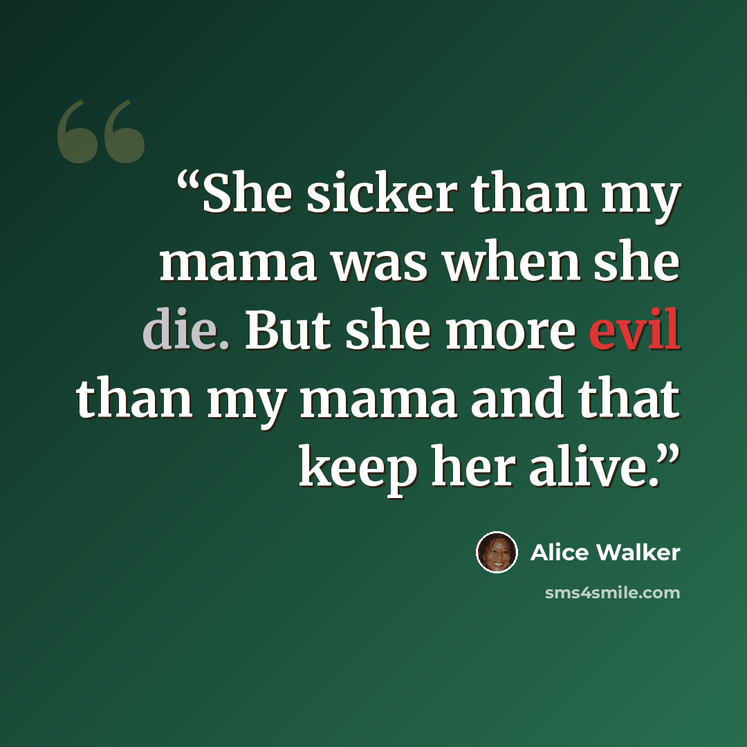 “She sicker than my mama was when she die. But she more evil than my mama and that keep her alive.” quote by Alice Walker