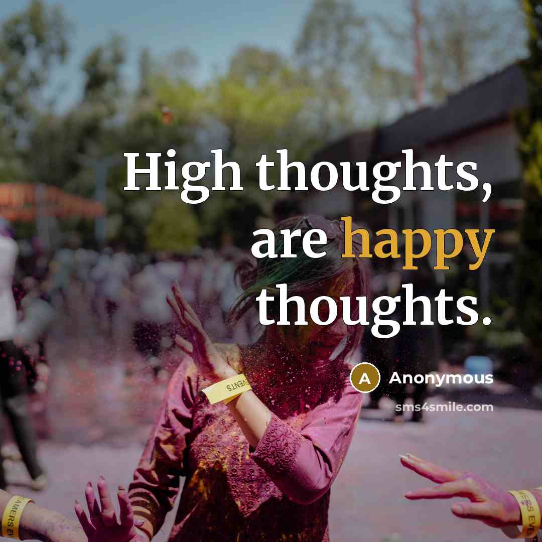 “High thoughts, are happy thoughts.” quote by Anonymous