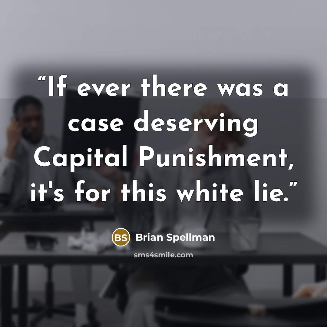 “If ever there was a case deserving Capital Punishment, it's for this white lie.” quote by Brian Spellman