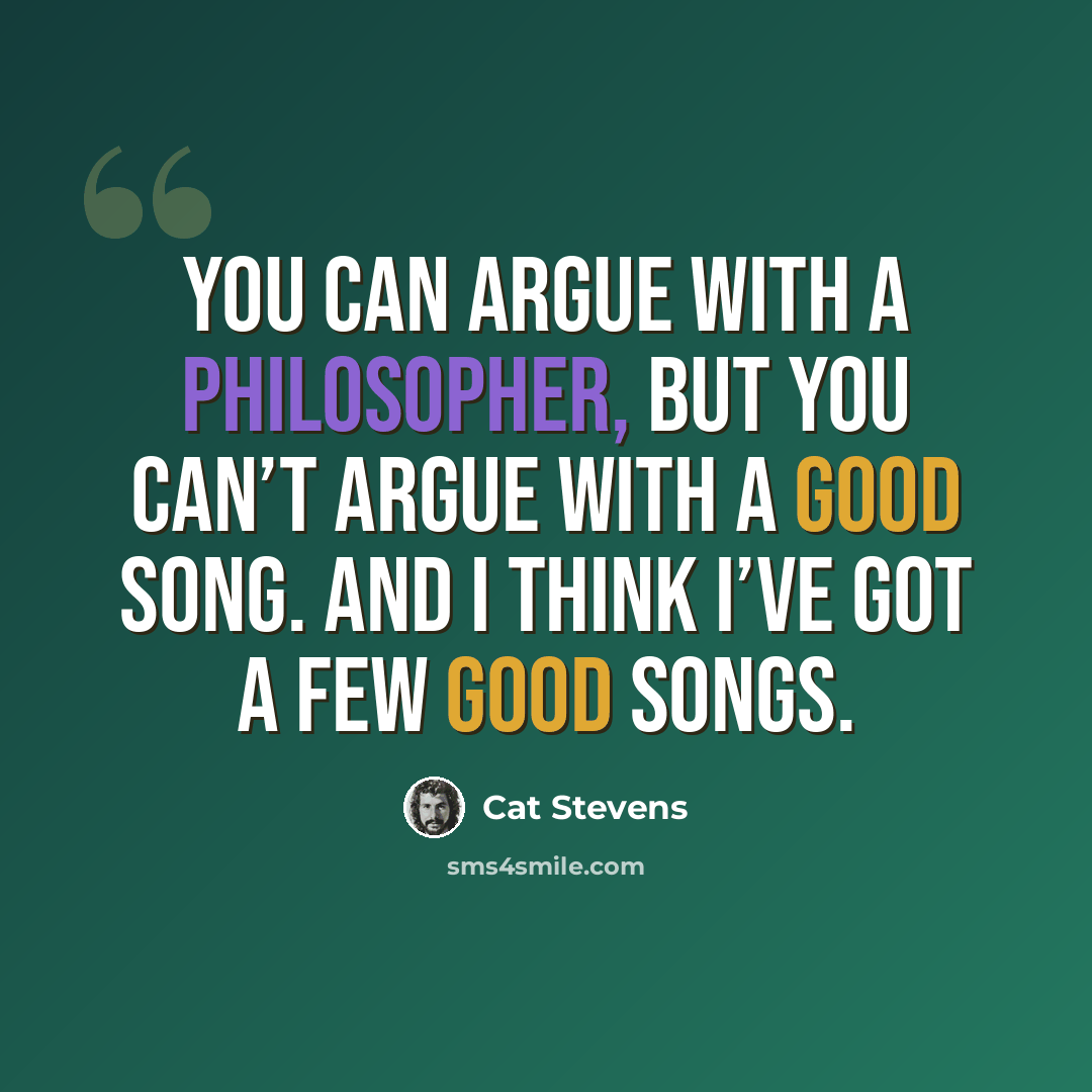 “You can argue with a philosopher, but you can’t argue with a good song. And I think I’ve got a few good songs.” quote by Cat Stevens