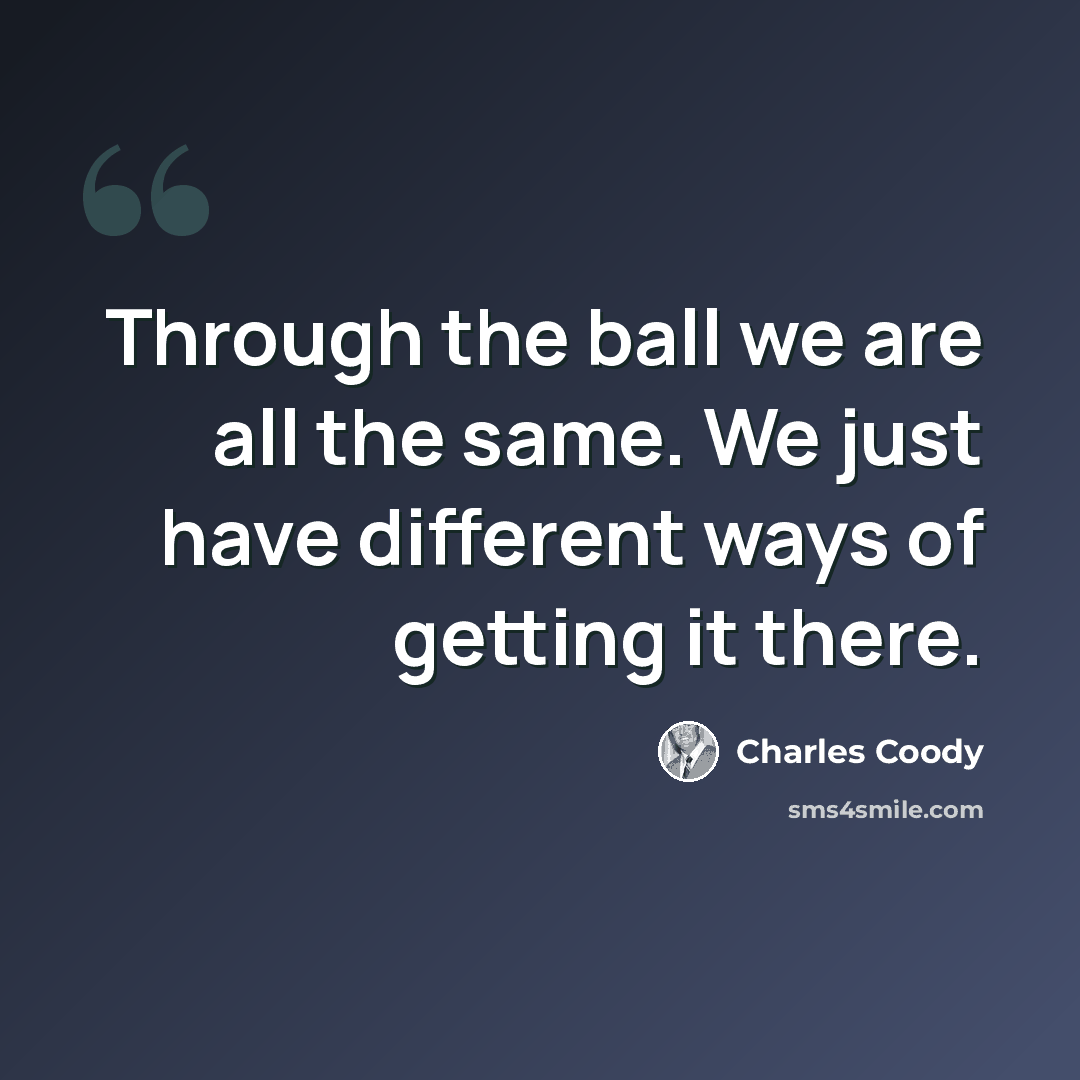 “Through the ball we are all the same. We just have different ways of getting it there.” quote by Charles Coody
