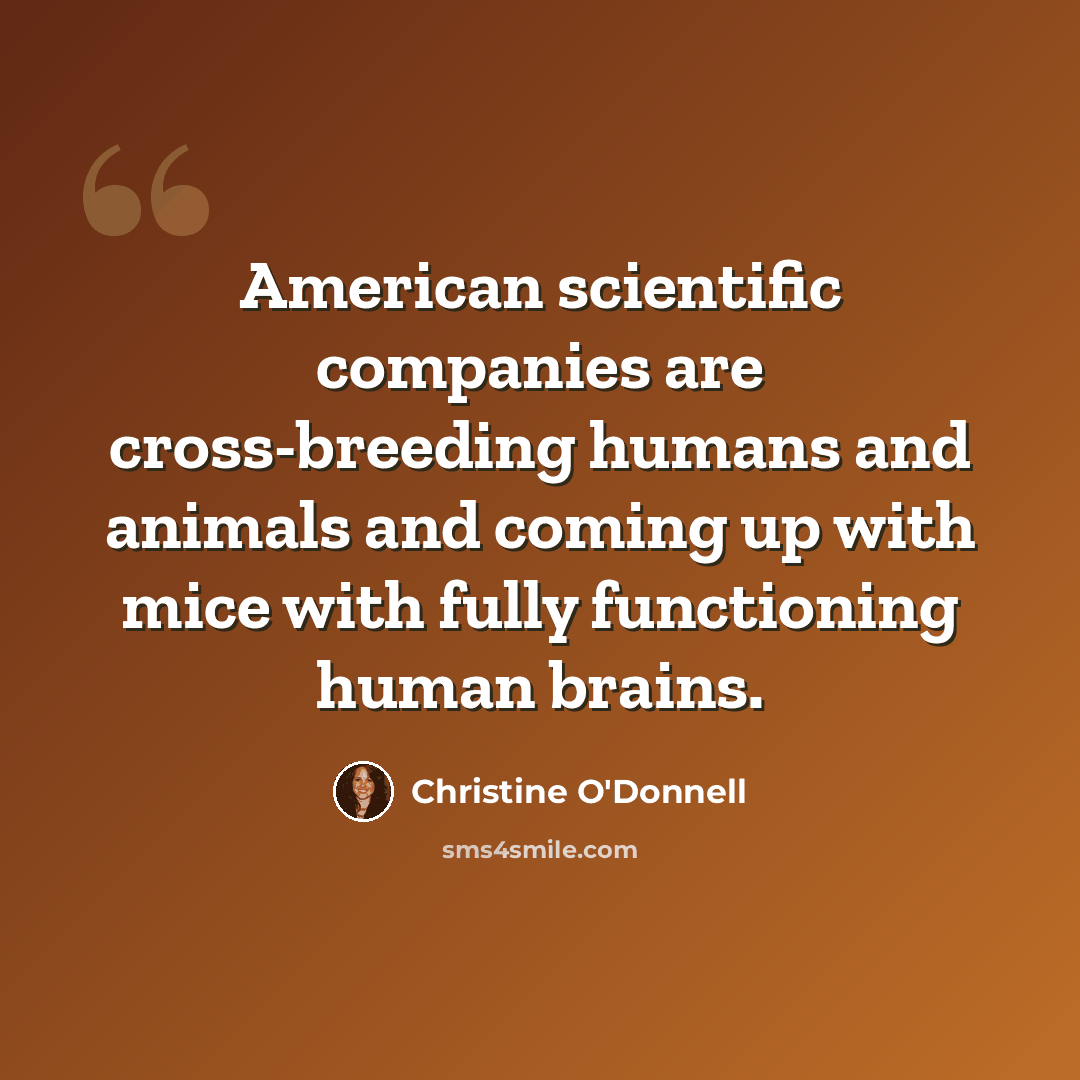 “American scientific companies are cross-breeding humans and animals and coming up with mice with fully functioning human brains.” quote by Christine O'Donnell
