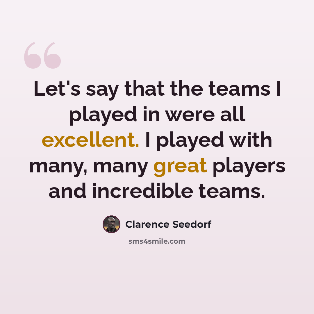 “Let's say that the teams I played in were all excellent. I played with many, many great players and incredible teams.” quote by Clarence Seedorf