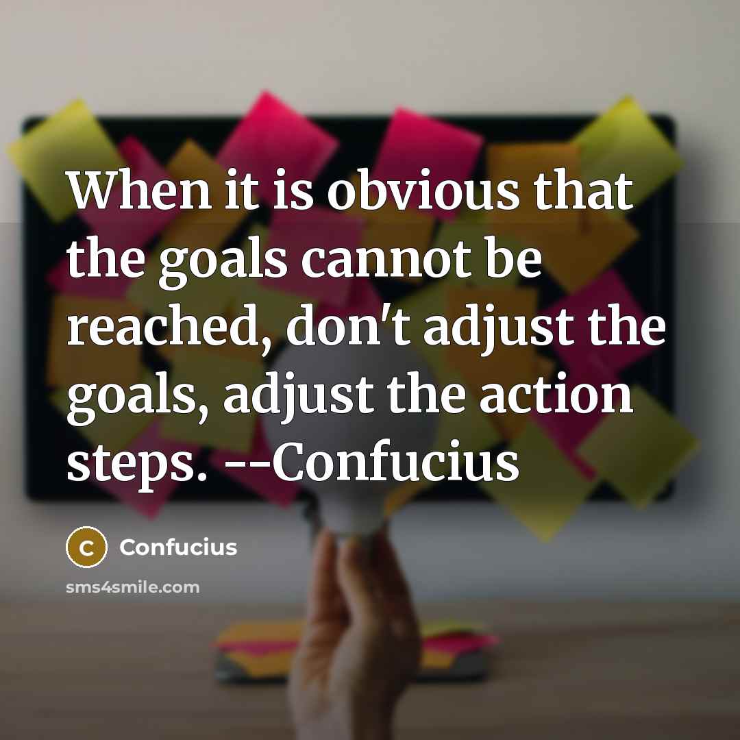 “When it is obvious that the goals cannot be reached, don't adjust the goals, adjust the action steps. --Confucius” quote by Confucius