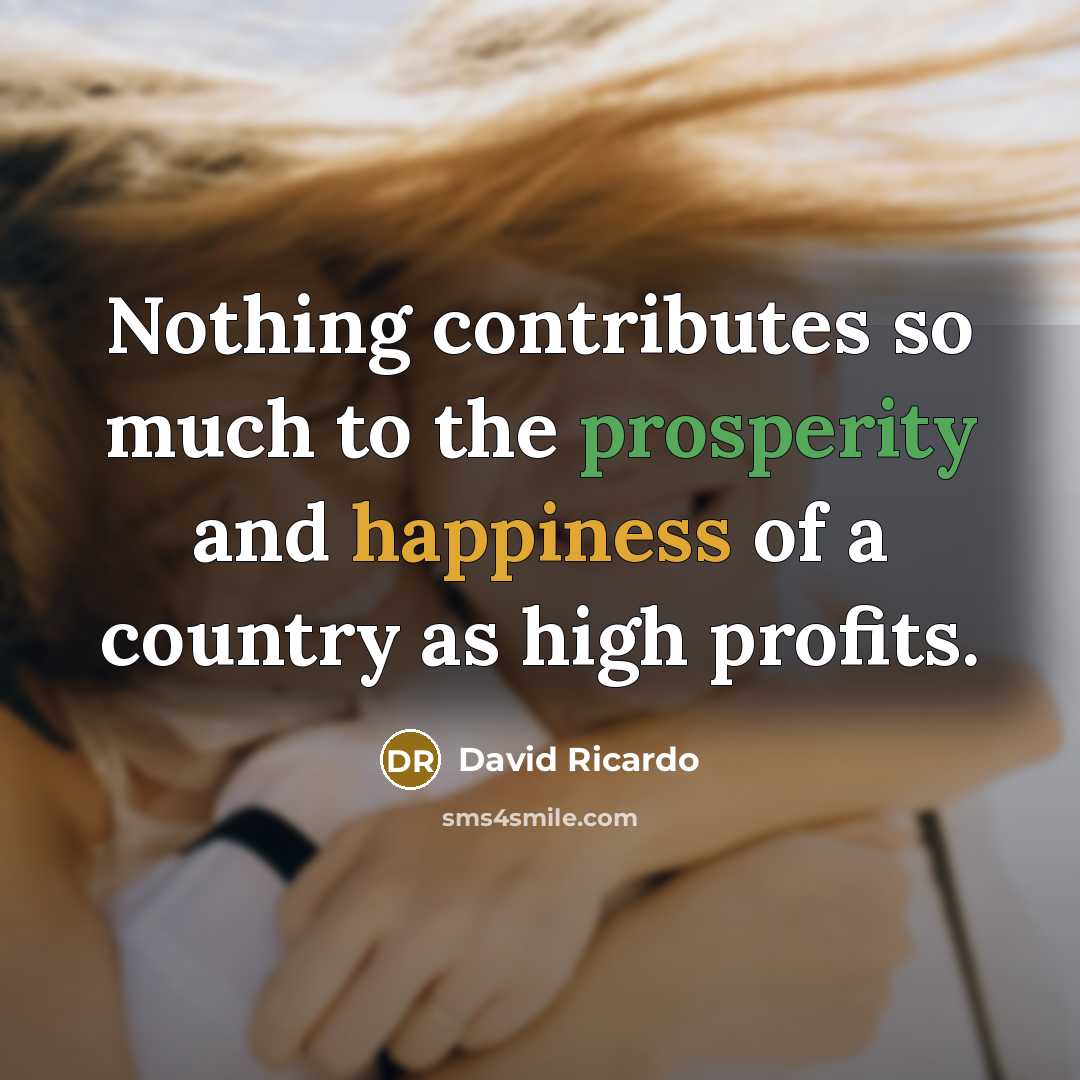 “Nothing contributes so much to the prosperity and happiness of a country as high profits.” quote by David Ricardo