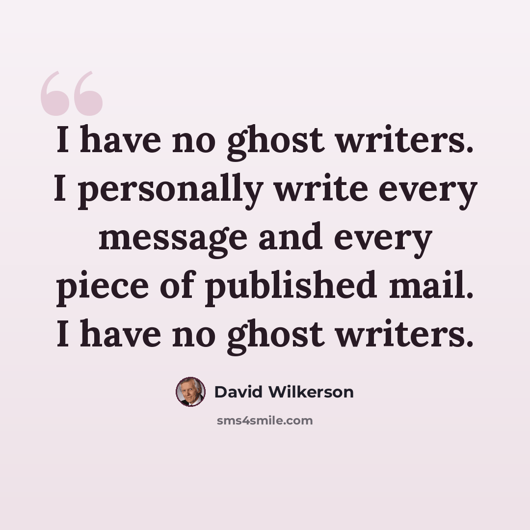 “I have no ghost writers. I personally write every message and every piece of published mail. I have no ghost writers.” quote by David Wilkerson