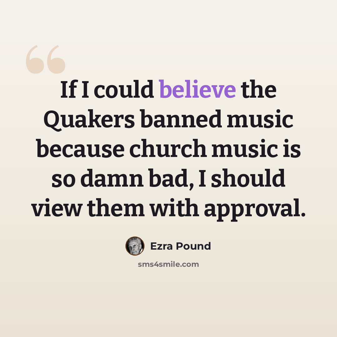 “If I could believe the Quakers banned music because church music is so damn bad, I should view them with approval.” quote by Ezra Pound