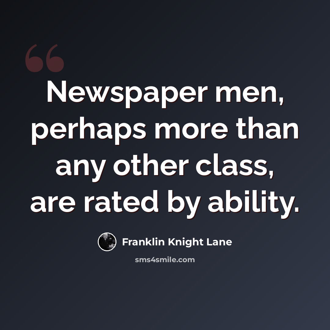 “Newspaper men, perhaps more than any other class, are rated by ability.” quote by Franklin Knight Lane