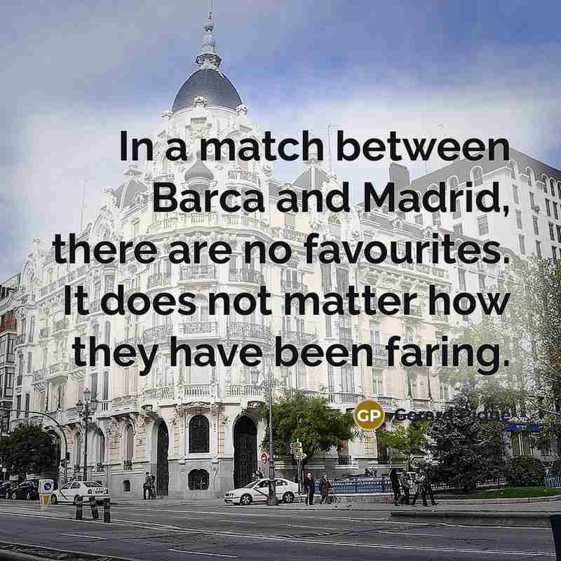 “In a match between Barca and Madrid, there are no favourites. It does not matter how they have been faring.” quote by Gerard Pique