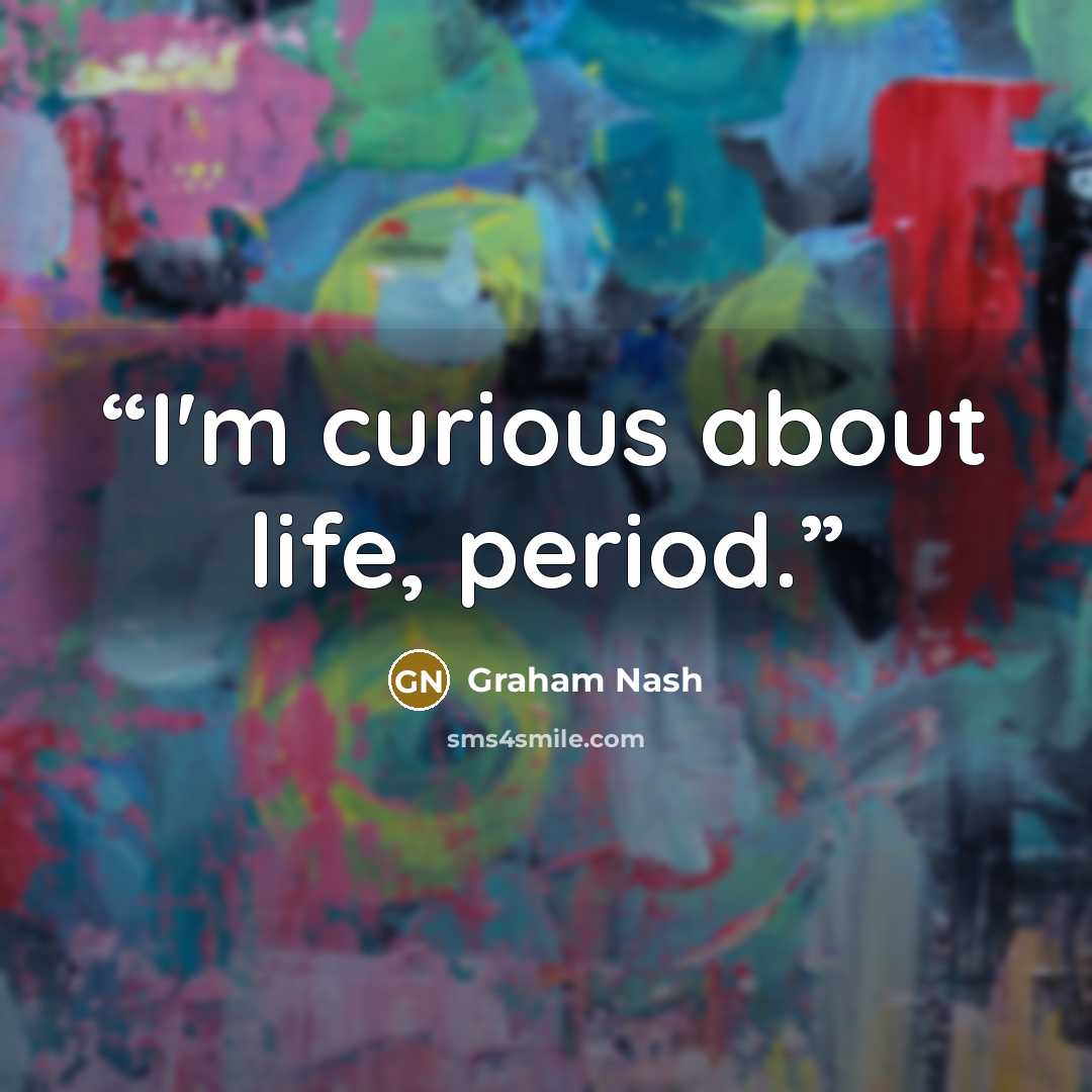 “I'm curious about life, period.” quote by Graham Nash