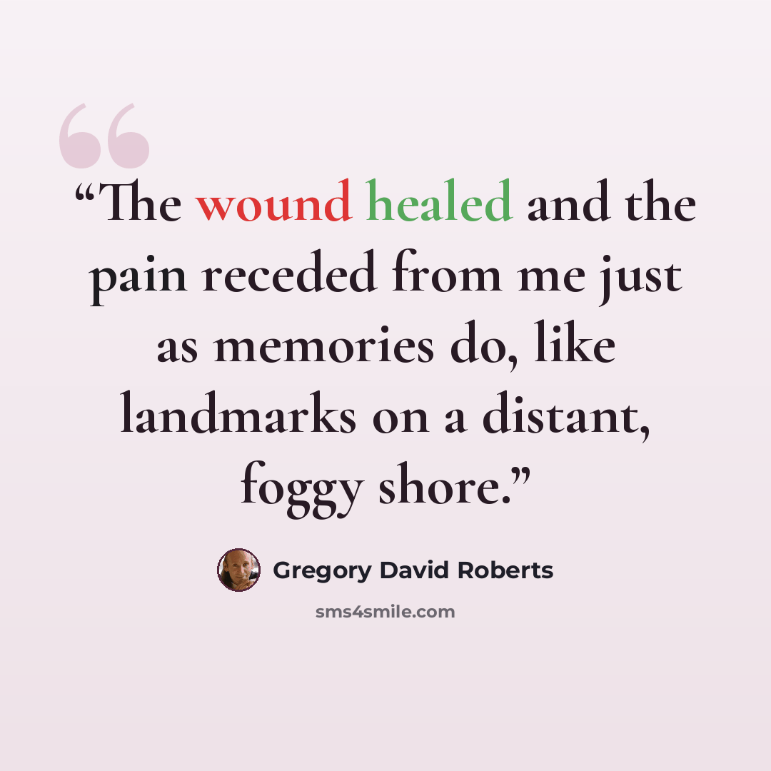 “The wound healed and the pain receded from me just as memories do, like landmarks on a distant, foggy shore.” quote by Gregory David Roberts