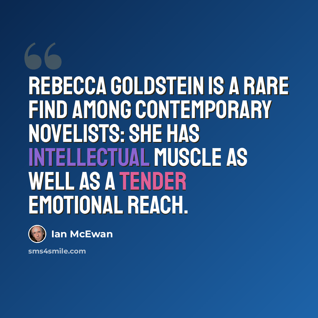 “Rebecca Goldstein is a rare find among contemporary novelists: she has intellectual muscle as well as a tender emotional reach.” quote by Ian Mcewan