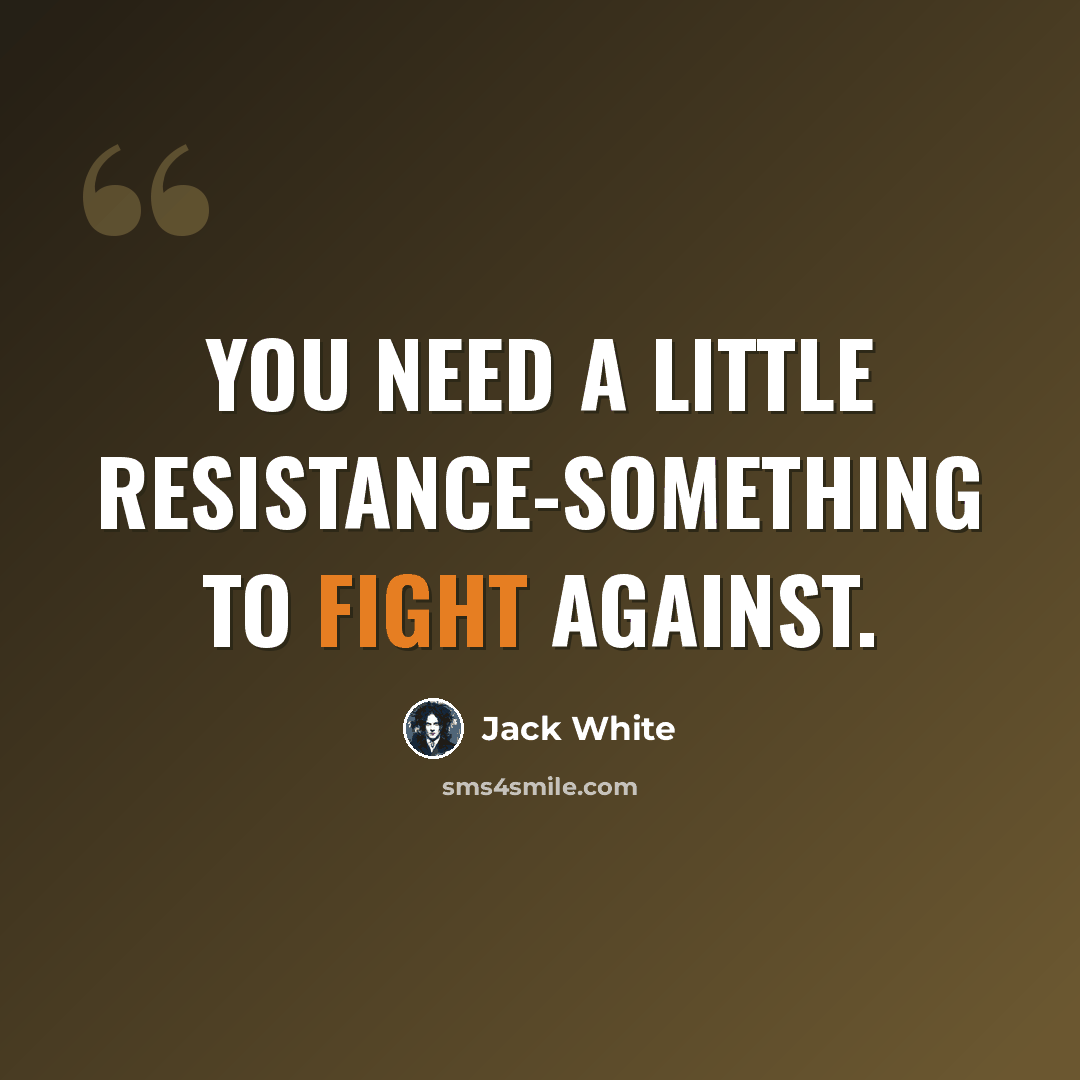 “You need a little resistance-something to fight against.” quote by Jack White