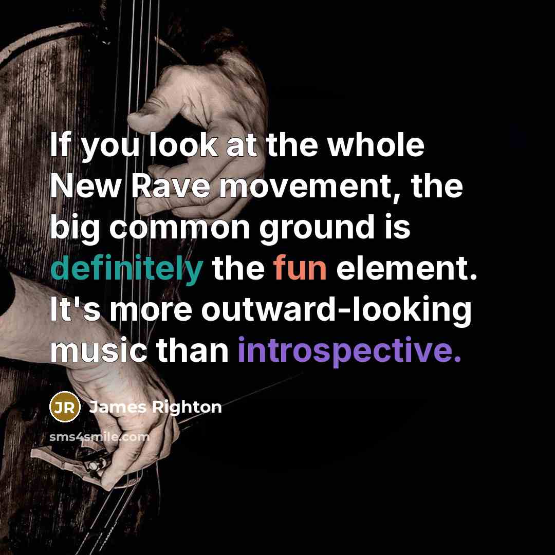 “If you look at the whole New Rave movement, the big common ground is definitely the fun element. It's more outward-looking music than introspective.” quote by James Righton