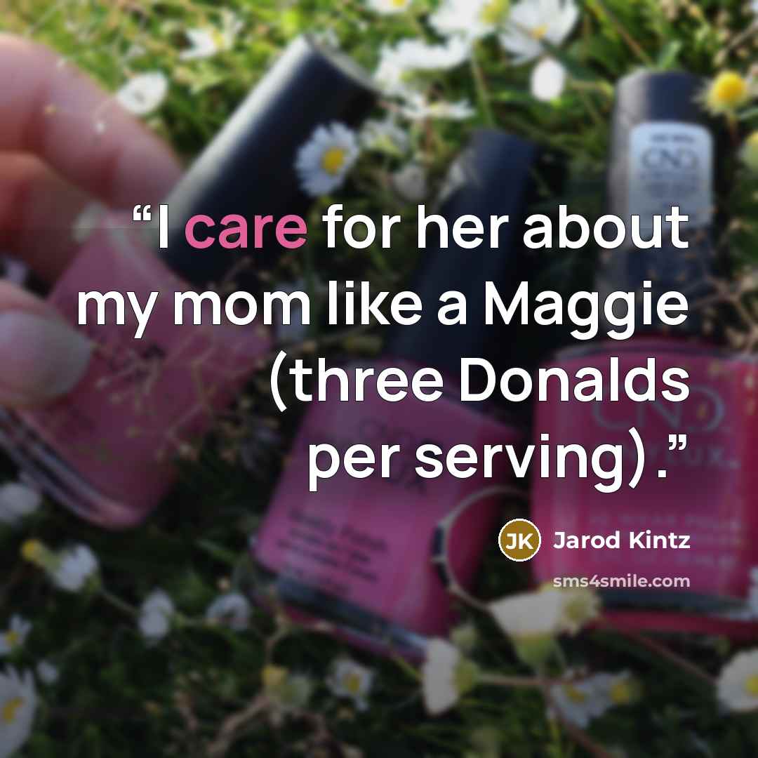 “I care for her about my mom like a Maggie (three Donalds per serving).” quote by Jarod Kintz