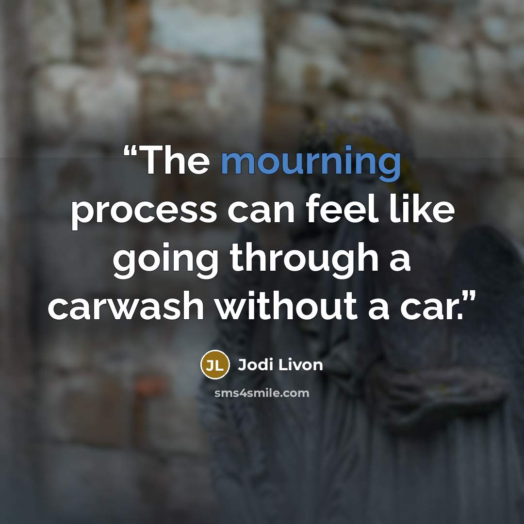 “The mourning process can feel like going through a carwash without a car.” quote by Jodi Livon