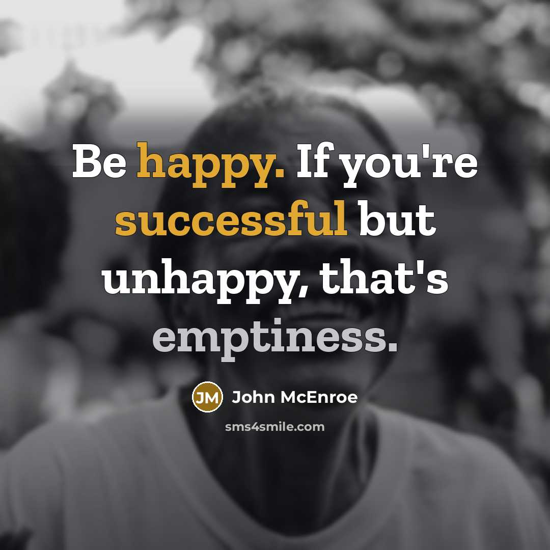 “Be happy. If you're successful but unhappy, that's emptiness.” quote by John McEnroe