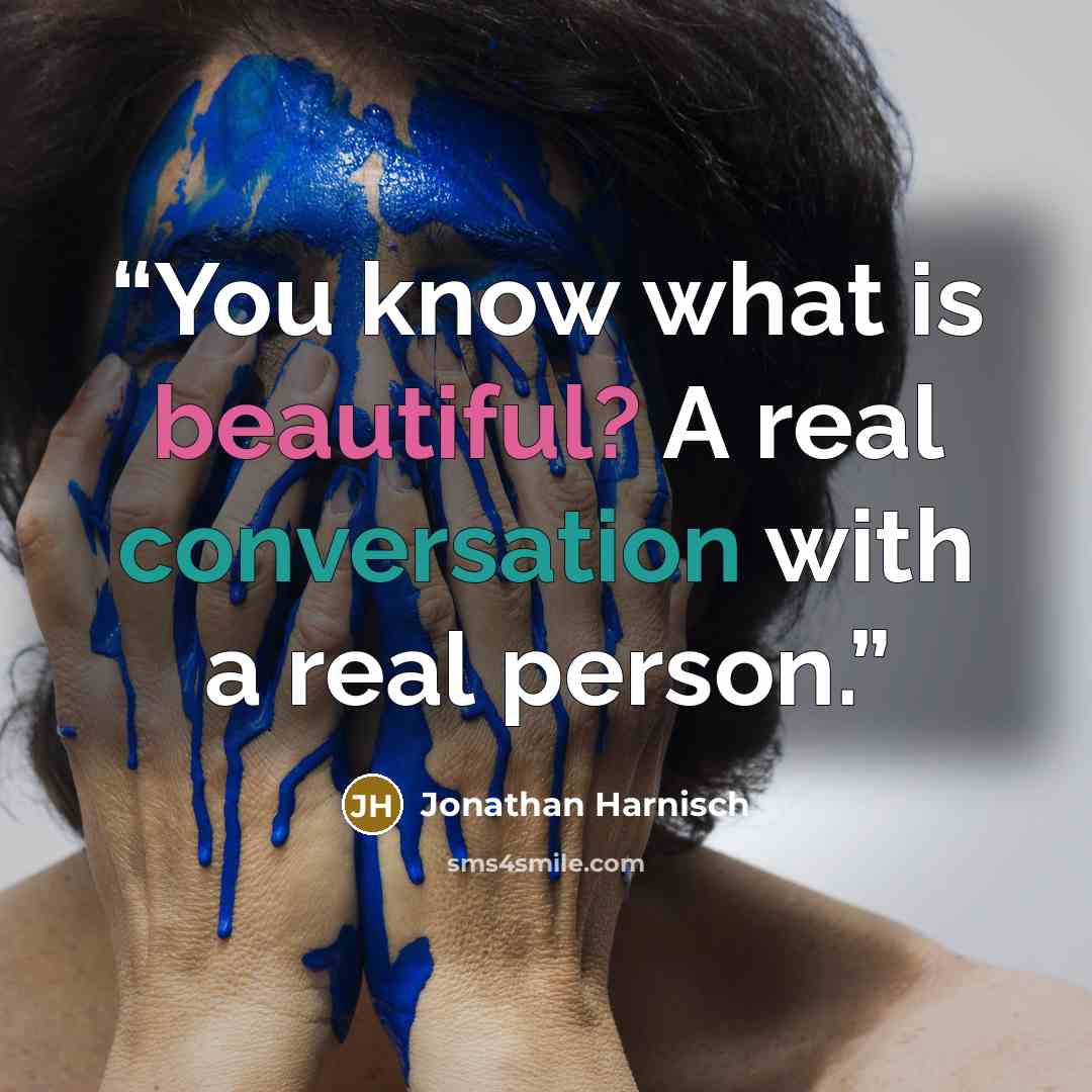 “You know what is beautiful? A real conversation with a real person.” quote by Jonathan Harnisch