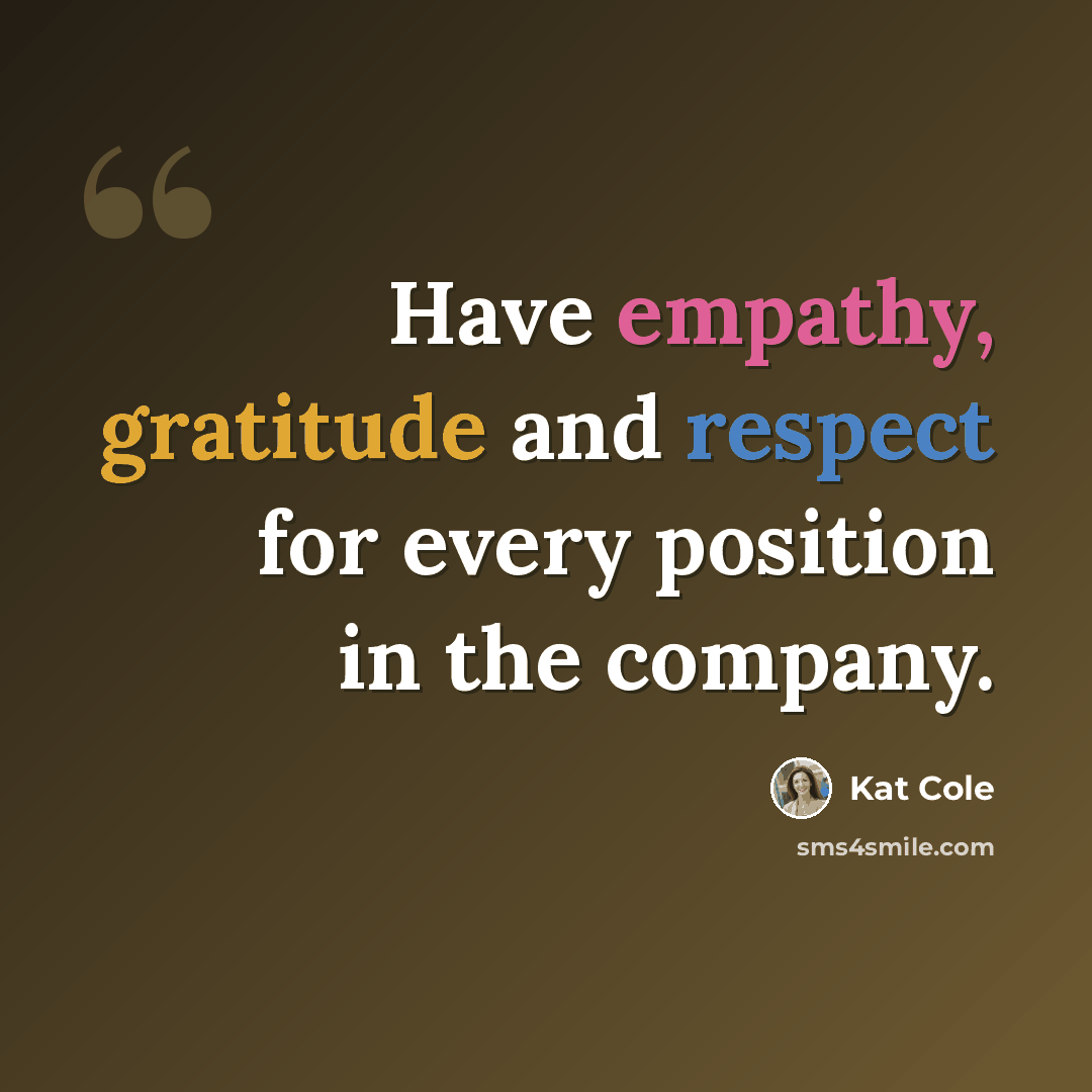 “Have empathy, gratitude and respect for every position in the company.” quote by Kat Cole