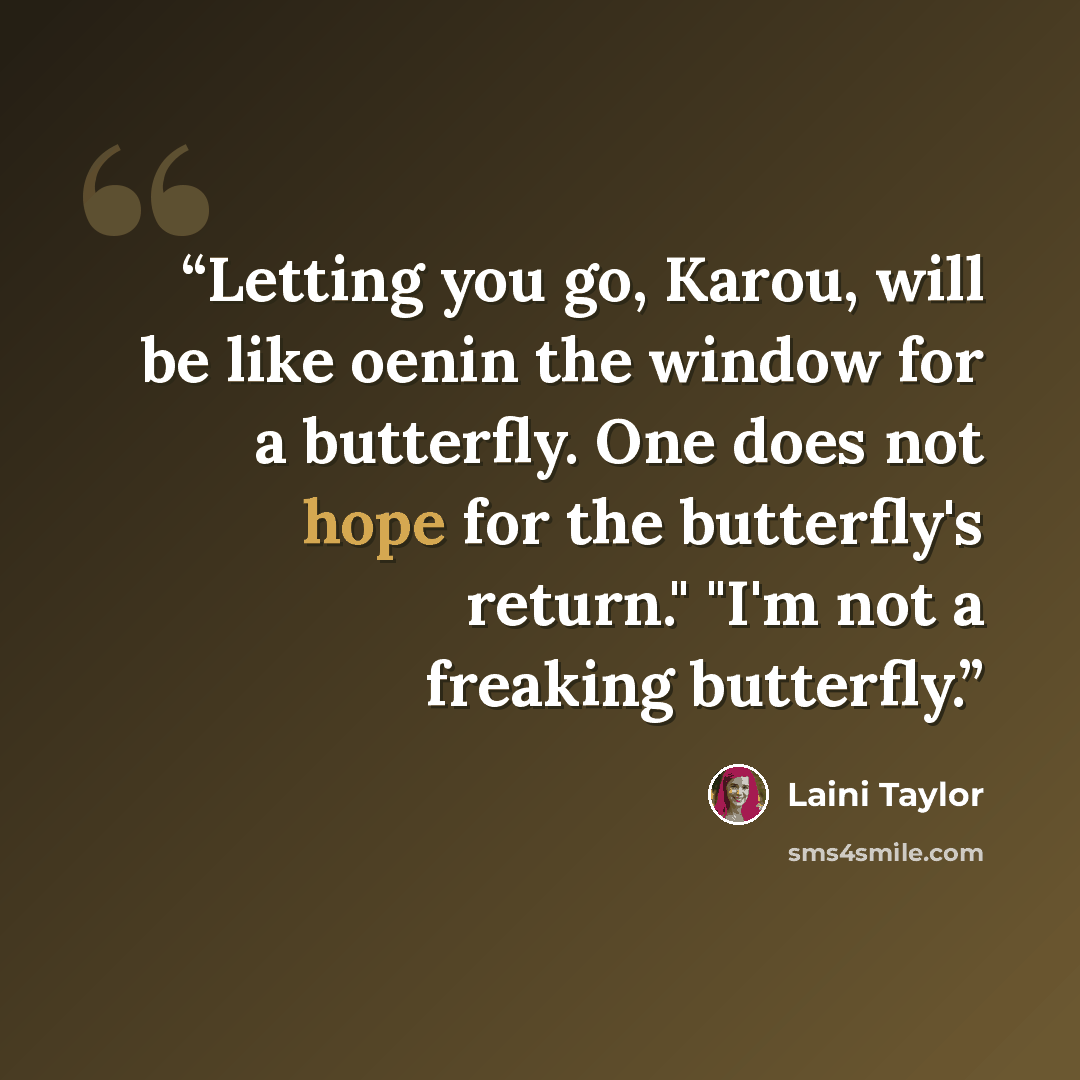 “Letting you go, Karou, will be like oenin the window for a butterfly. One does not hope for the butterfly's return." "I'm not a freaking butterfly.” quote by Laini Taylor