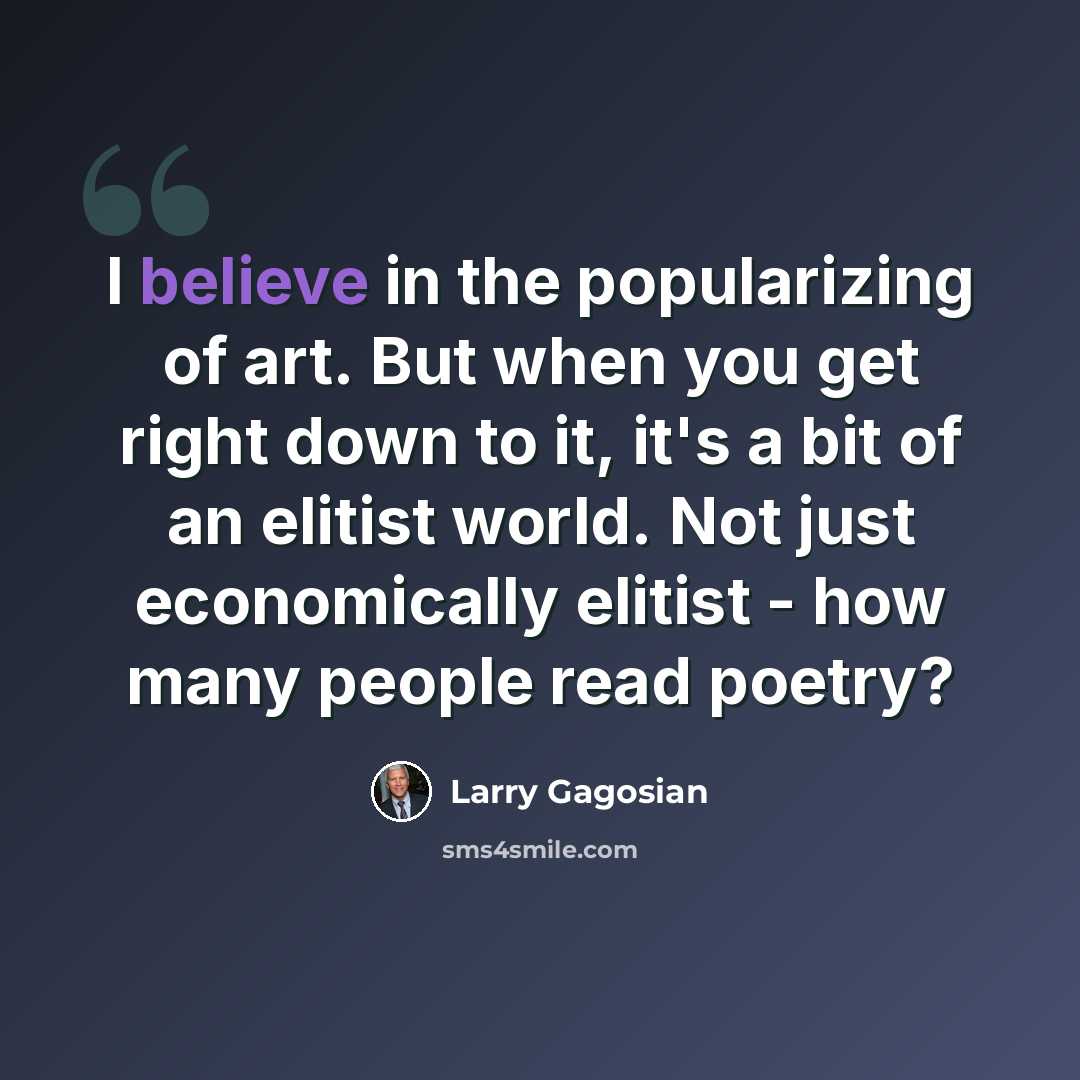 “I believe in the popularizing of art. But when you get right down to it, it's a bit of an elitist world. Not just economically elitist - how many people read poetry?” quote by Larry Gagosian
