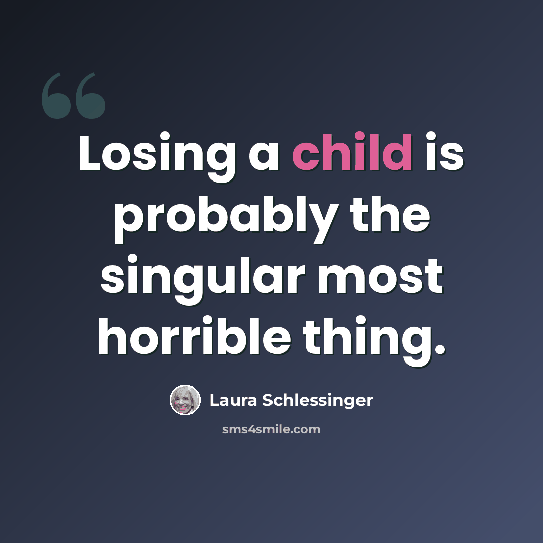“Losing a child is probably the singular most horrible thing.” quote by Laura Schlessinger