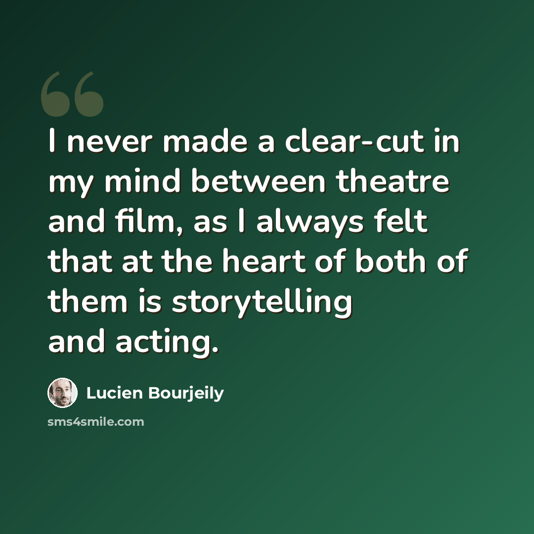 “I never made a clear-cut in my mind between theatre and film, as I always felt that at the heart of both of them is storytelling and acting.” quote by Lucien Bourjeily