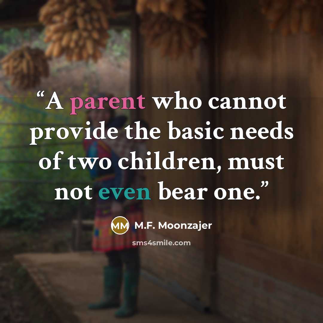 “A parent who cannot provide the basic needs of two children, must not even bear one.” quote by M.F. Moonzajer