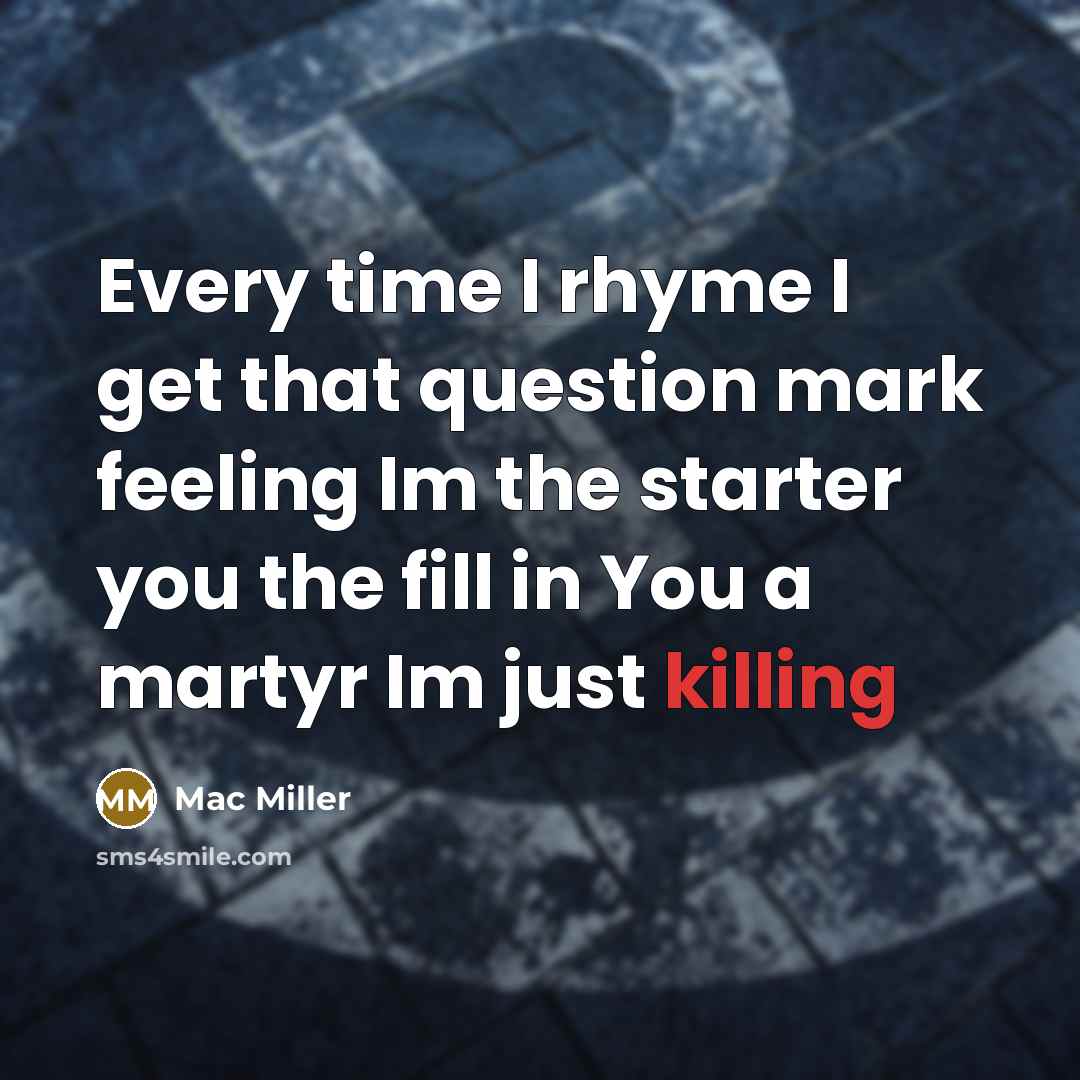 “Every time I rhyme I get that question mark feeling Im the starter you the fill in You a martyr Im just killing” quote by Mac Miller