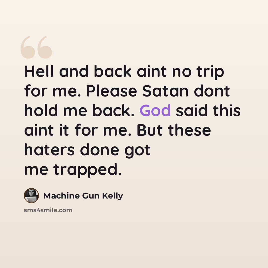“Hell and back aint no trip for me. Please Satan dont hold me back. God said this aint it for me. But these haters done got me trapped.” quote by Machine Gun Kelly