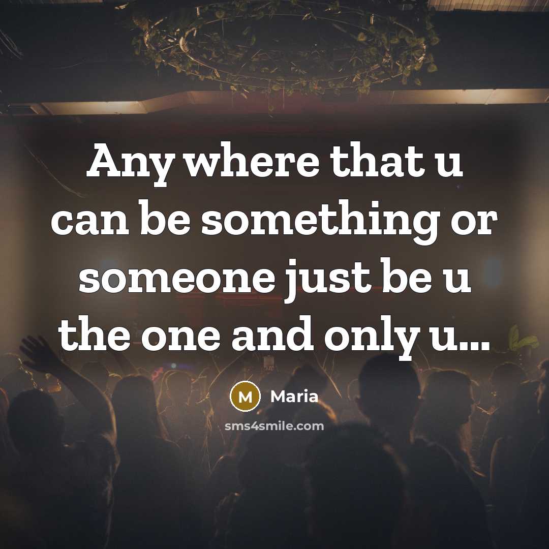 “Any where that u can be something or someone just be u the one and only u…” quote by Maria