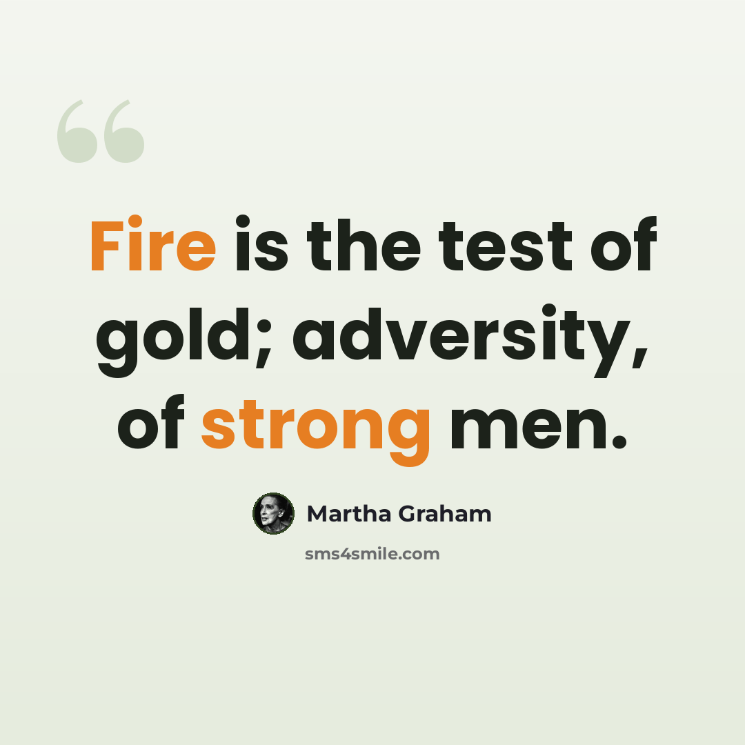 “Fire is the test of gold; adversity, of strong men.” quote by Martha Graham