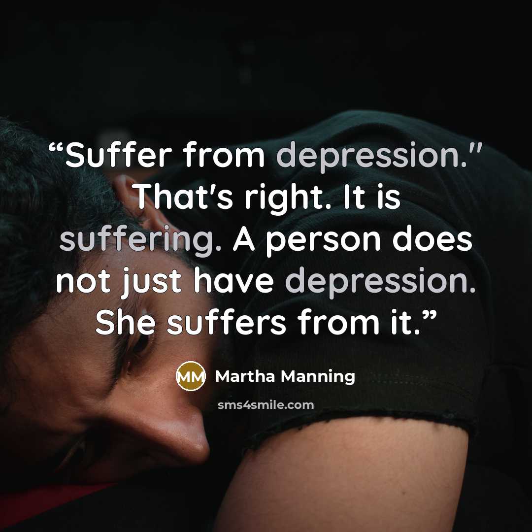 “Suffer from depression." That's right. It is suffering. A person does not just have depression. She suffers from it.” quote by Martha Manning