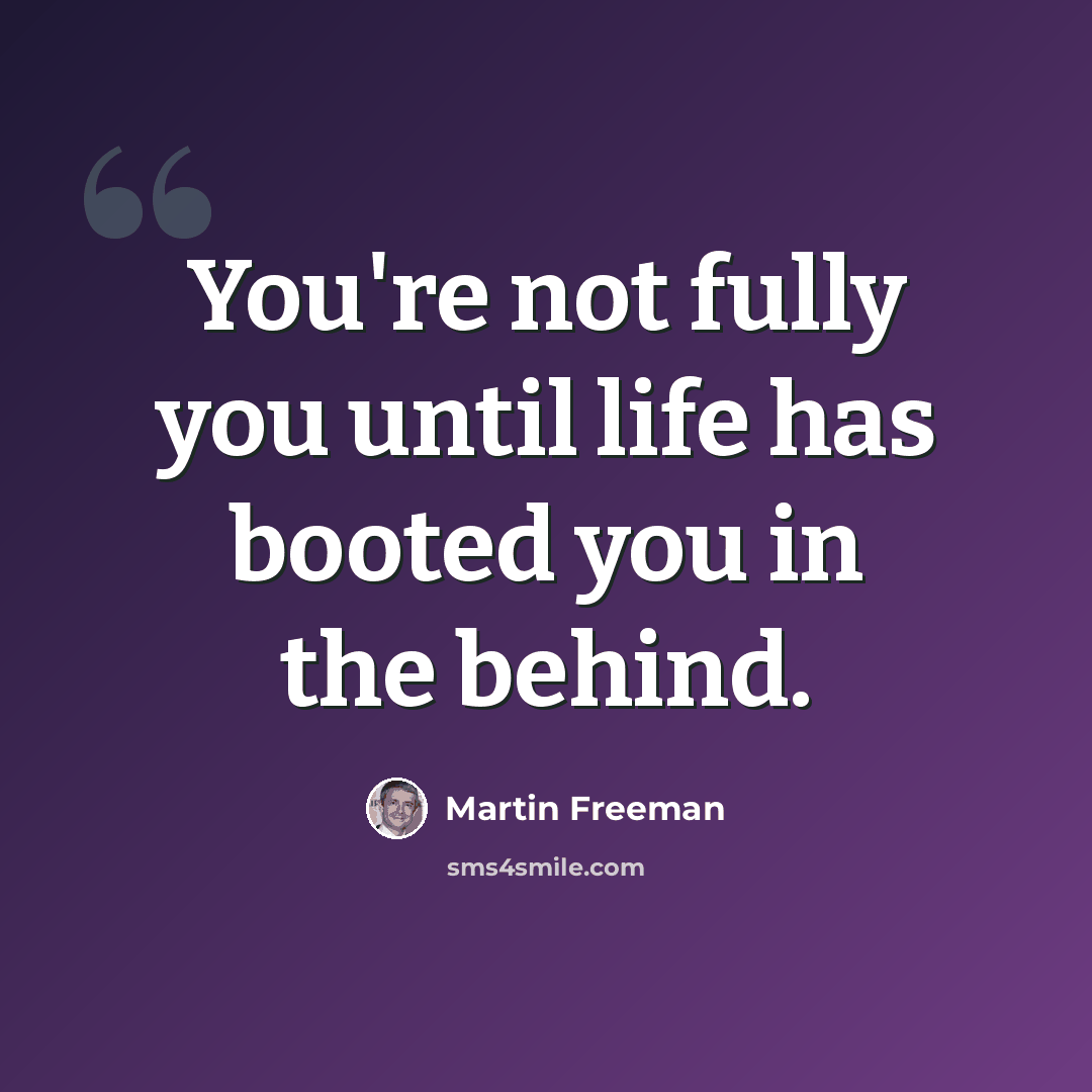 “You're not fully you until life has booted you in the behind.” quote by Martin Freeman