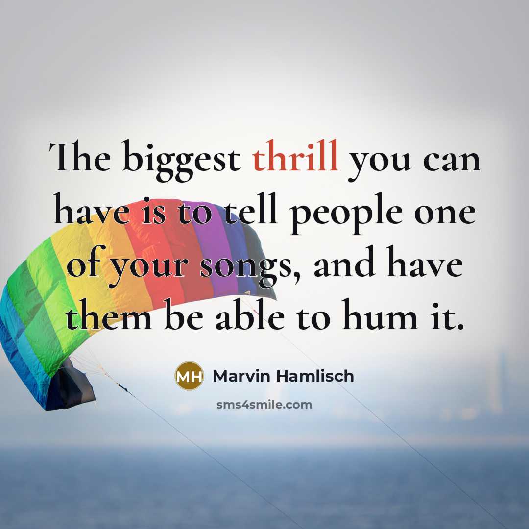 “The biggest thrill you can have is to tell people one of your songs, and have them be able to hum it.” quote by Marvin Hamlisch