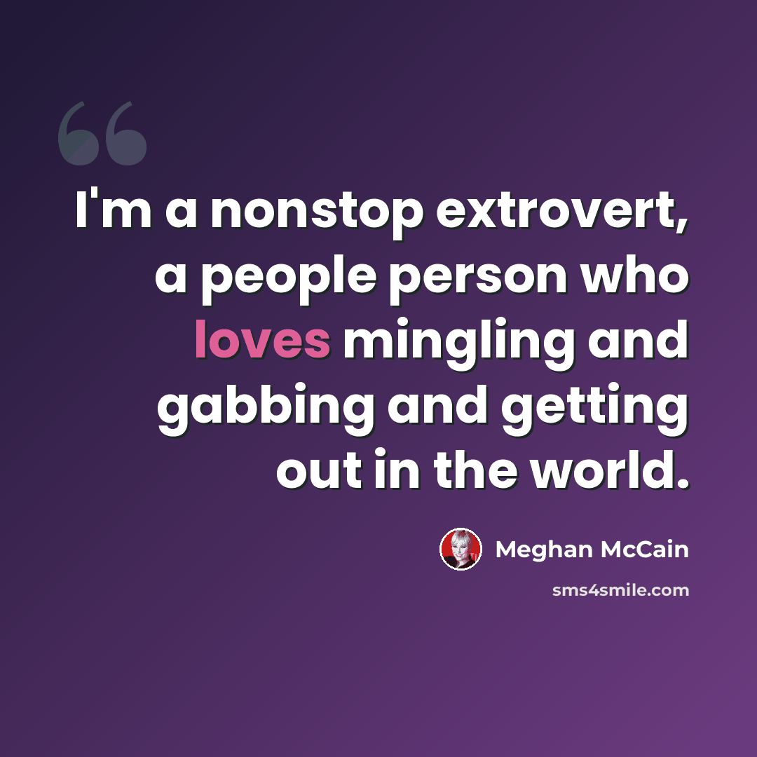 “I'm a nonstop extrovert, a people person who loves mingling and gabbing and getting out in the world.” quote by Meghan McCain