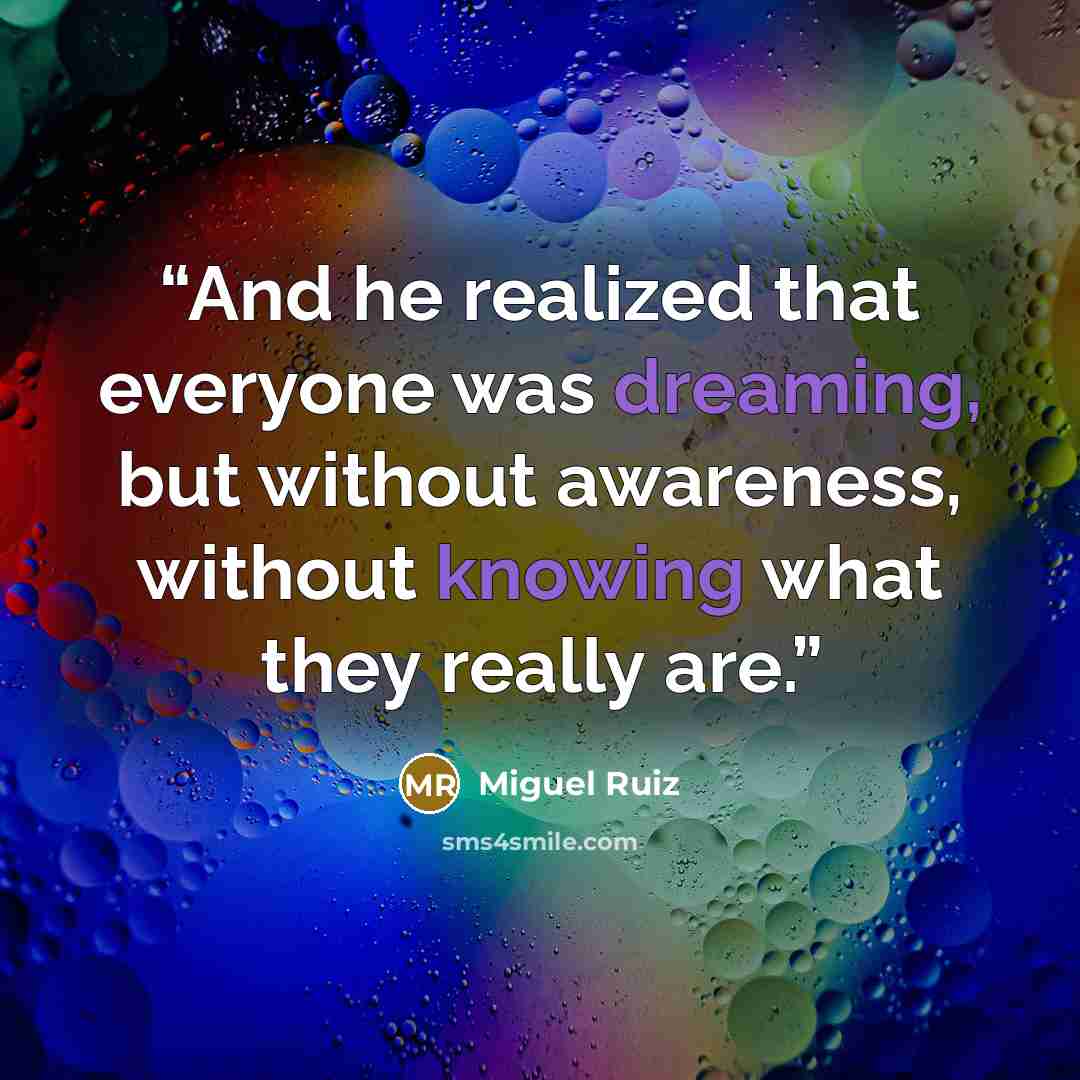 “And he realized that everyone was dreaming, but without awareness, without knowing what they really are.” quote by Miguel Ruiz