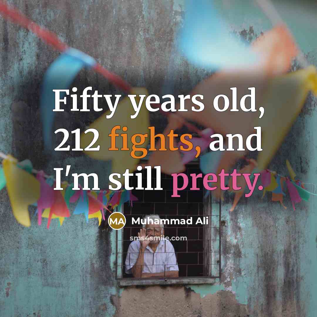 “Fifty years old, 212 fights, and I'm still pretty.” quote by Muhammad Ali