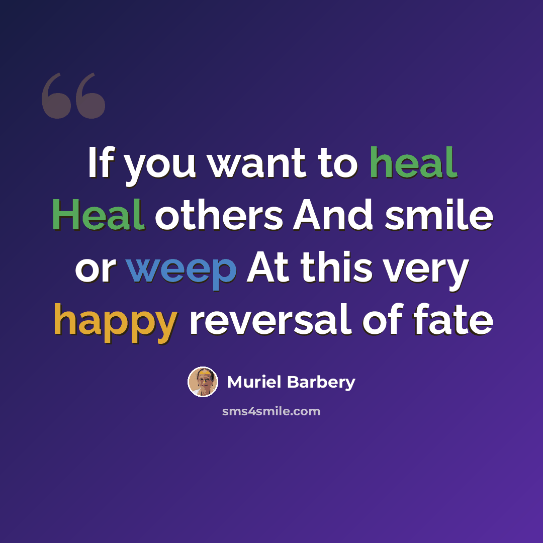 “If you want to heal Heal others And smile or weep At this very happy reversal of fate” quote by Muriel Barbery