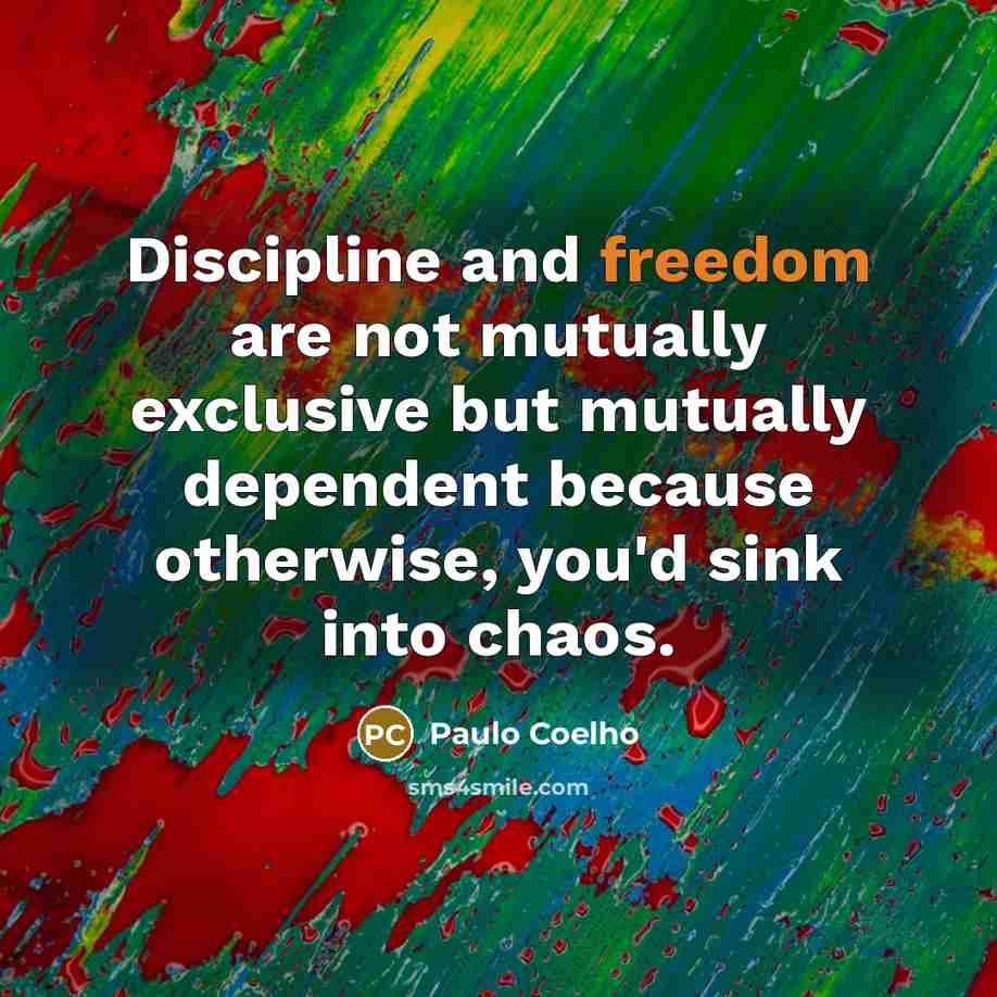 “Discipline and freedom are not mutually exclusive but mutually dependent because otherwise, you'd sink into chaos.” quote by Paulo Coelho