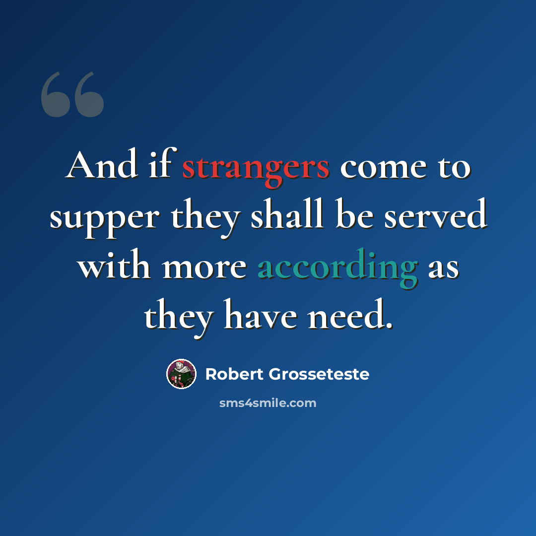 “And if strangers come to supper they shall be served with more according as they have need.” quote by Robert Grosseteste
