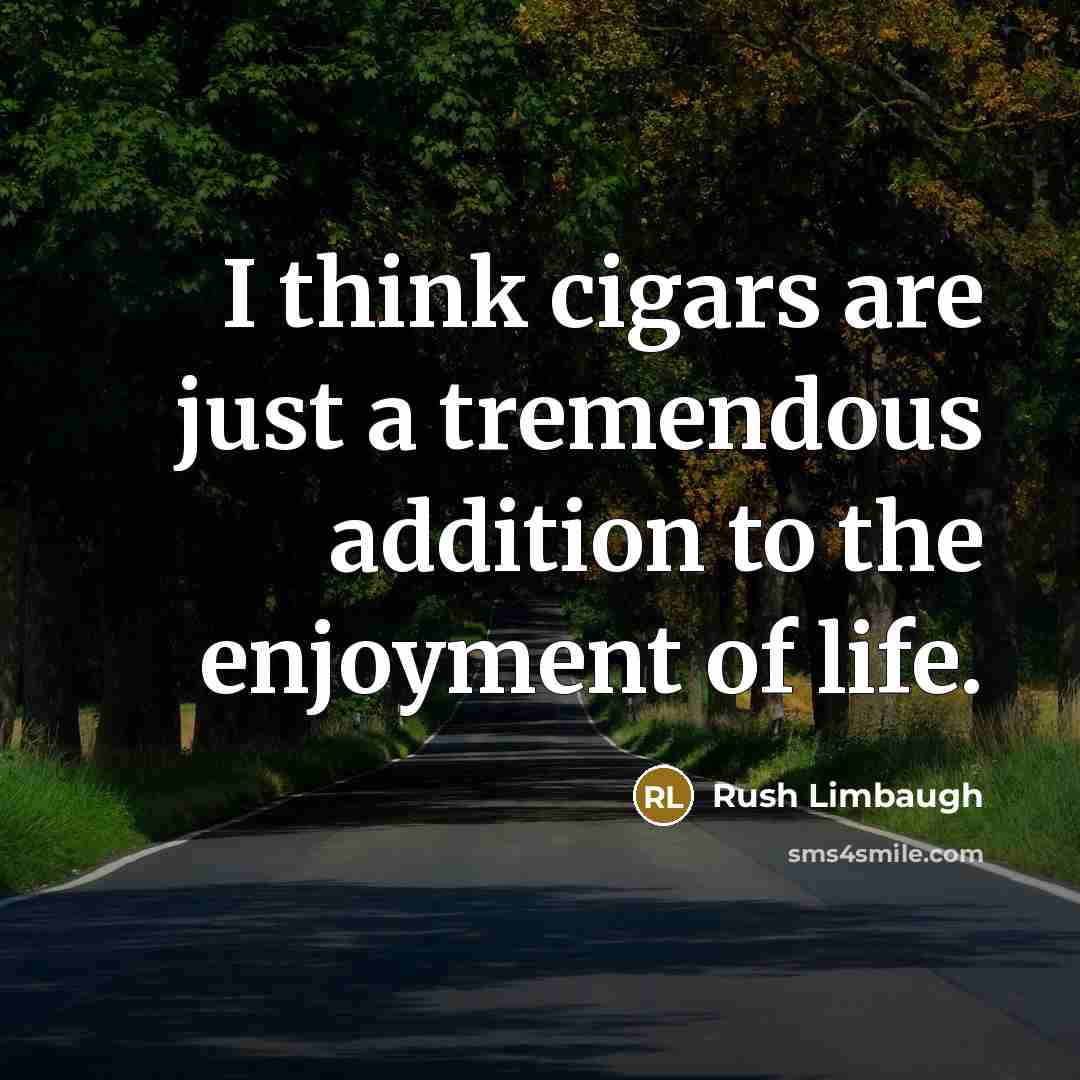 “I think cigars are just a tremendous addition to the enjoyment of life.” quote by Rush Limbaugh