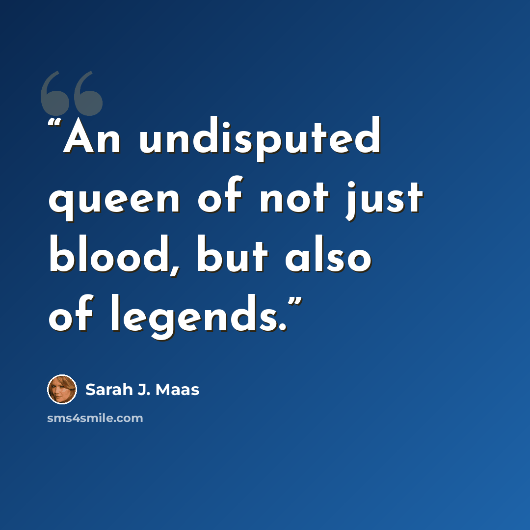 “An undisputed queen of not just blood, but also of legends.” quote by Sarah J. Maas