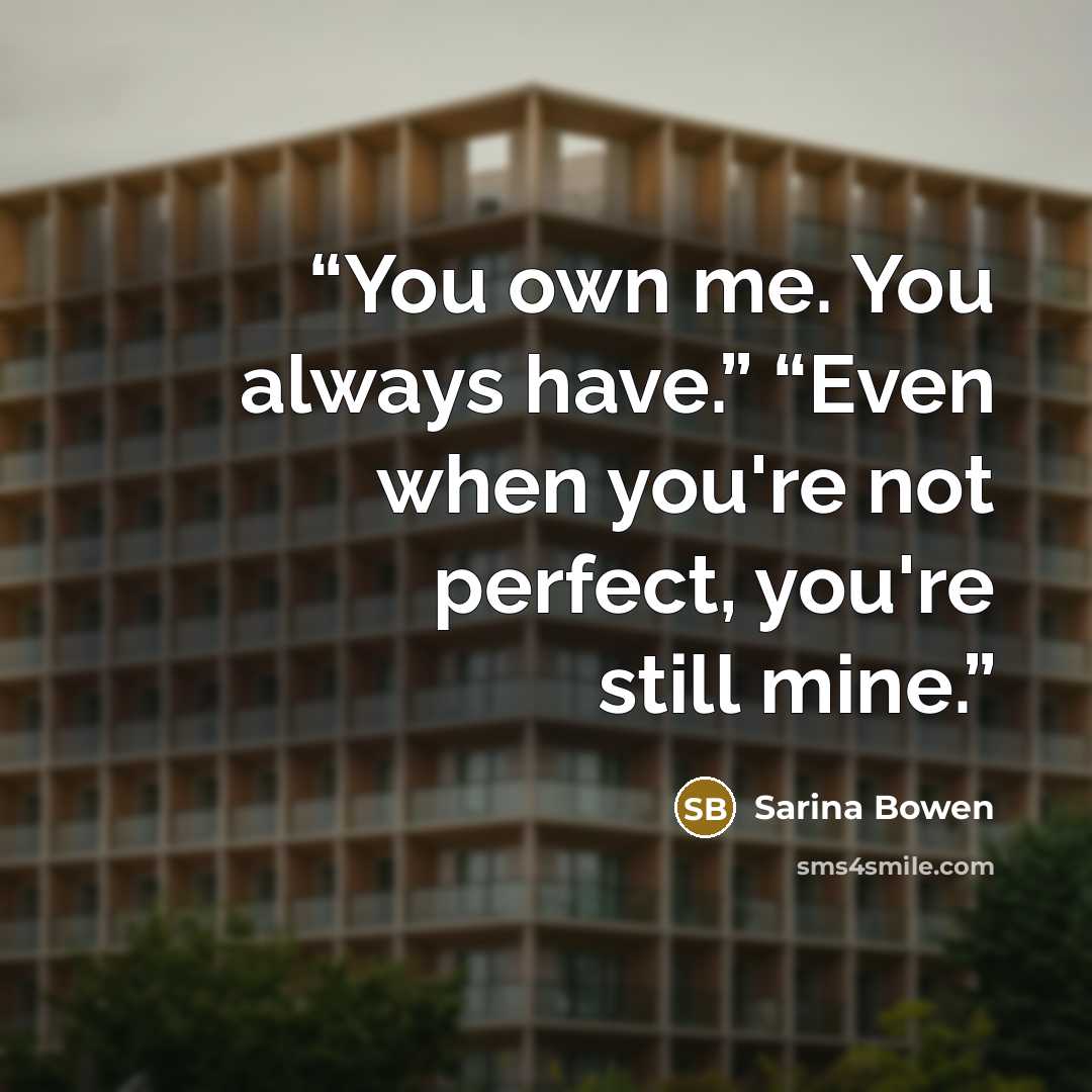 “You own me. You always have.” “Even when you're not perfect, you're still mine.” quote by Sarina Bowen