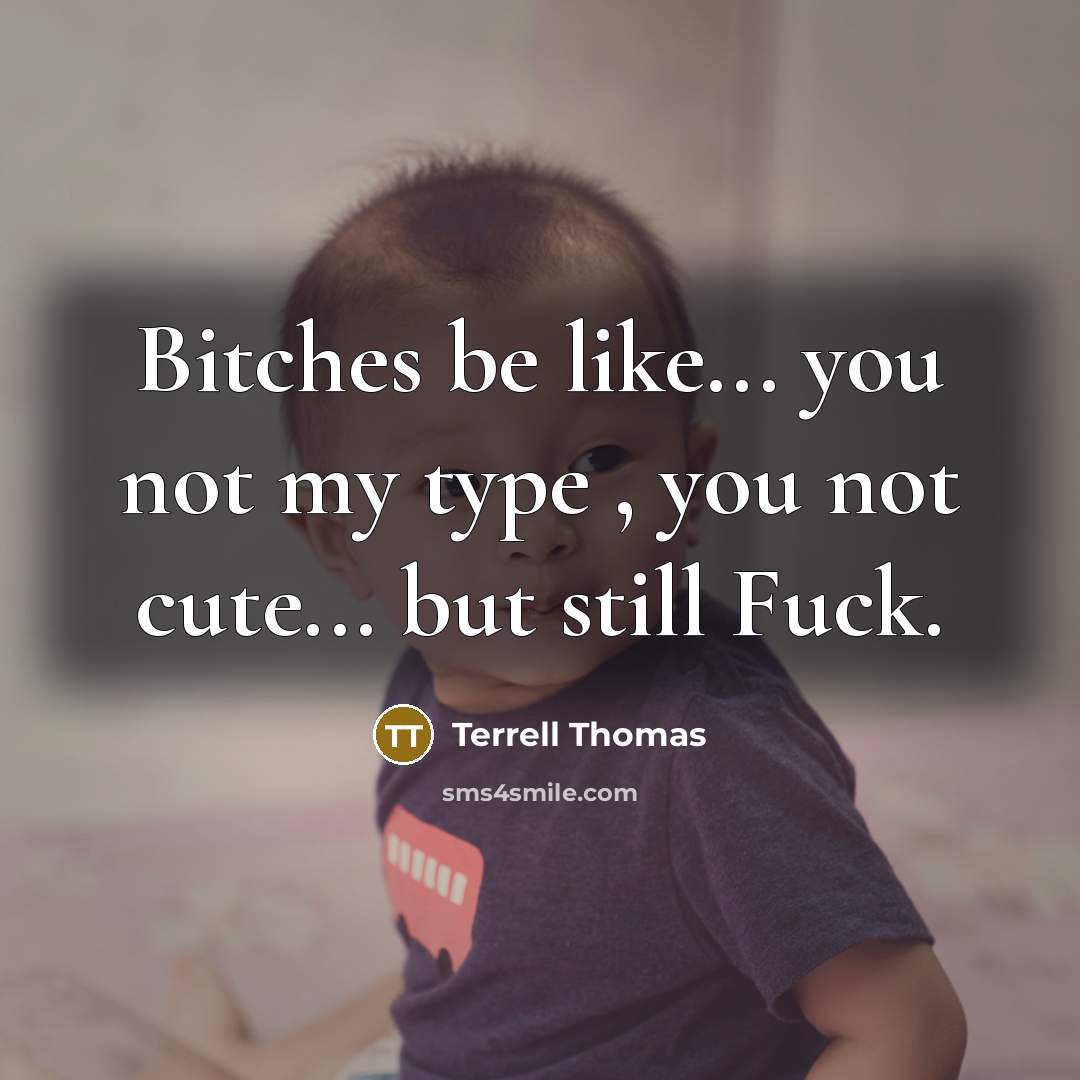 “Bitches be like... you not my type , you not cute... but still Fuck.” quote by Terrell Thomas