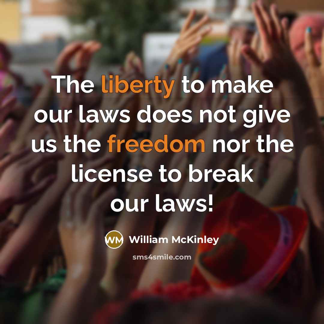 “The liberty to make our laws does not give us the freedom nor the license to break our laws!” quote by William McKinley