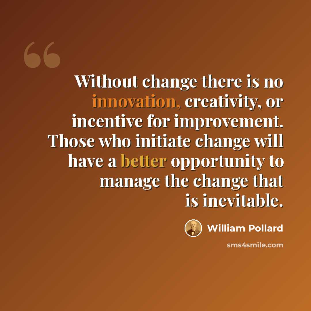 “Without change there is no innovation, creativity, or incentive for improvement. Those who initiate change will have a better opportunity to manage the change that is inevitable.” quote by William Pollard