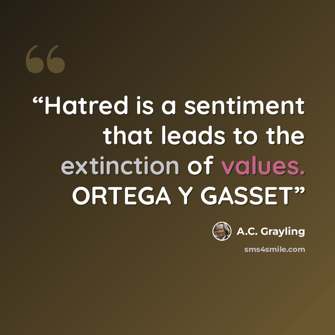 “Hatred is a sentiment that leads to the extinction of values. ORTEGA Y GASSET” quote by A.C. Grayling
